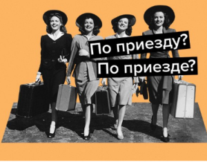 Как говорить «По приезду» или «по приезде»: как говорить правильно