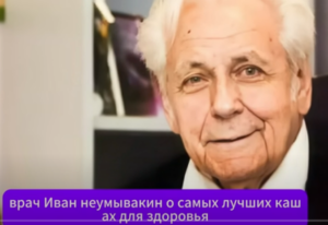 Укрепляет СЕРДЦЕ и Чистит СОСУДЫ ОТ ШЛАКОВ! Ученый Иван Неумывакин о Лучших Кашах Для Здоровья  Видео