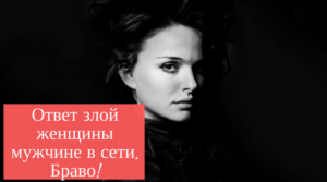 Ответ разъяренной женщины мужчине в сети. Браво!