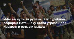«Мы заснули за рулем». Как судебная реформа Нетаньяху стала угрозой для Израиля и есть ли выход