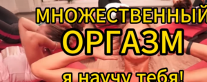 Множественный оргазм. Я научу тебя!